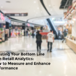 Boosting Your Bottom Line with Retail Analytics: How to Measure and Enhance Performance